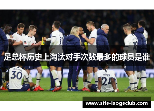 足总杯历史上淘汰对手次数最多的球员是谁 足总杯历史上淘汰对手次数最多的球员是谁