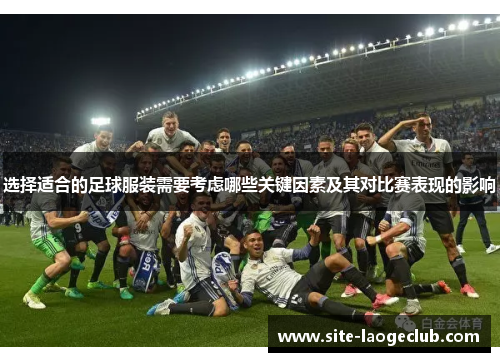 选择适合的足球服装需要考虑哪些关键因素及其对比赛表现的影响