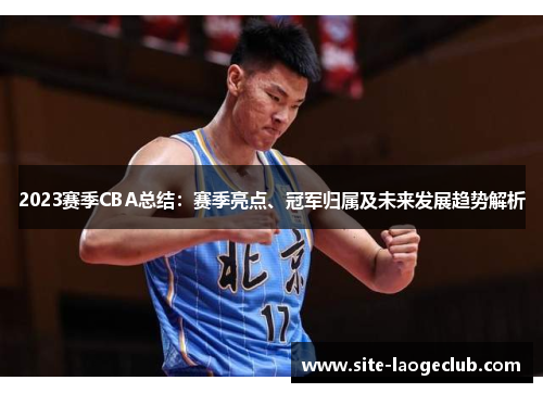 2023赛季CBA总结：赛季亮点、冠军归属及未来发展趋势解析