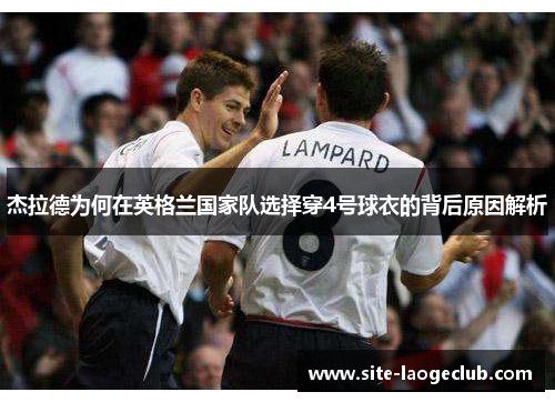 杰拉德为何在英格兰国家队选择穿4号球衣的背后原因解析 杰拉德为何在英格兰国家队选择穿4号球衣的背后原因解析
