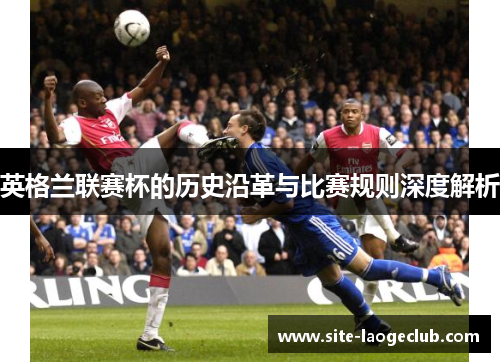 英格兰联赛杯的历史沿革与比赛规则深度解析