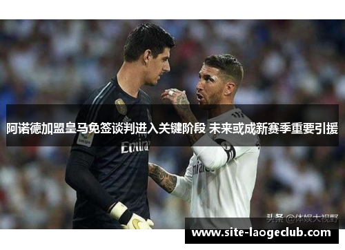 阿诺德加盟皇马免签谈判进入关键阶段 未来或成新赛季重要引援