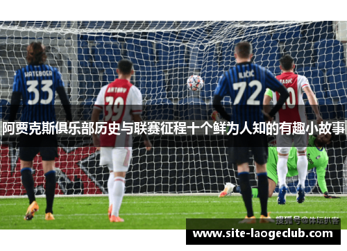 阿贾克斯俱乐部历史与联赛征程十个鲜为人知的有趣小故事