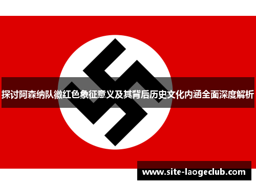 探讨阿森纳队徽红色象征意义及其背后历史文化内涵全面深度解析 探讨阿森纳队徽红色象征意义及其背后历史文化内涵全面深度解析