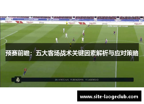 预赛前瞻：五大客场战术关键因素解析与应对策略