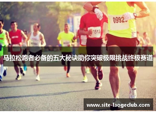 马拉松跑者必备的五大秘诀助你突破极限挑战终极赛道