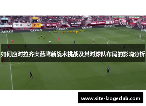 如何应对拉齐奥蓝鹰新战术挑战及其对球队布局的影响分析