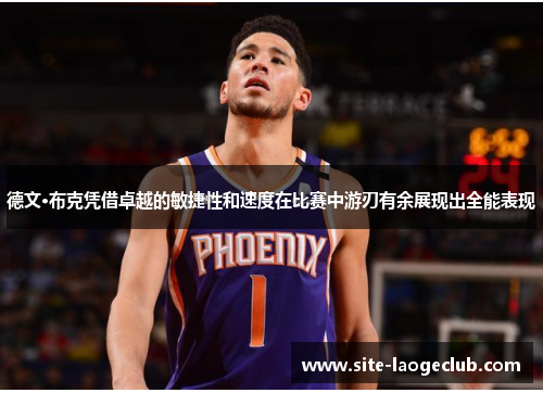 德文·布克凭借卓越的敏捷性和速度在比赛中游刃有余展现出全能表现 德文·布克凭借卓越的敏捷性和速度在比赛中游刃有余展现出全能表现