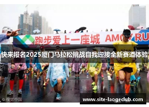 快来报名2025厦门马拉松挑战自我迎接全新赛道体验 快来报名2025厦门马拉松挑战自我迎接全新赛道体验