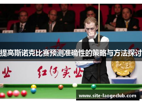 提高斯诺克比赛预测准确性的策略与方法探讨 提高斯诺克比赛预测准确性的策略与方法探讨