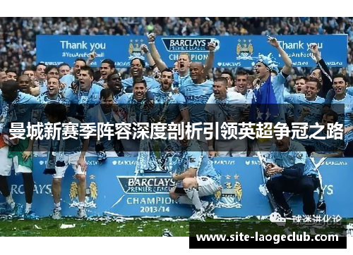 曼城新赛季阵容深度剖析引领英超争冠之路 曼城新赛季阵容深度剖析引领英超争冠之路