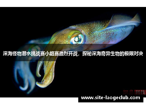 深海怪物潜水挑战赛小组赛激烈开战，探秘深海奇异生物的极限对决