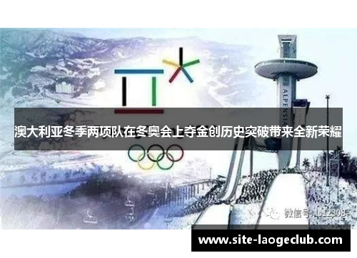 澳大利亚冬季两项队在冬奥会上夺金创历史突破带来全新荣耀