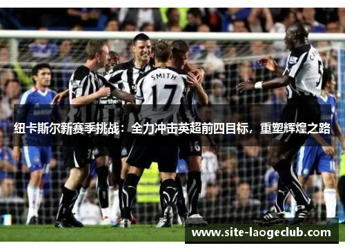 纽卡斯尔新赛季挑战：全力冲击英超前四目标，重塑辉煌之路
