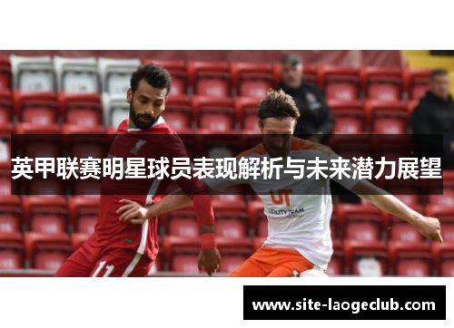 英甲联赛明星球员表现解析与未来潜力展望