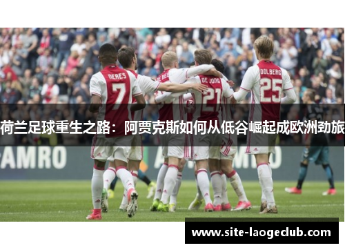 荷兰足球重生之路：阿贾克斯如何从低谷崛起成欧洲劲旅
