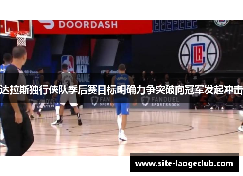 达拉斯独行侠队季后赛目标明确力争突破向冠军发起冲击 达拉斯独行侠队季后赛目标明确力争突破向冠军发起冲击