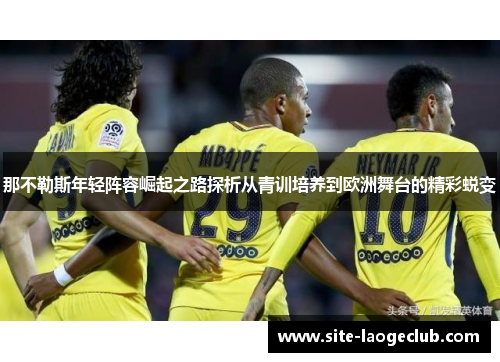 那不勒斯年轻阵容崛起之路探析从青训培养到欧洲舞台的精彩蜕变
