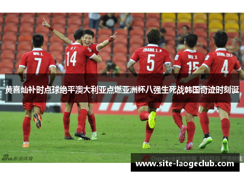 黄喜灿补时点球绝平澳大利亚点燃亚洲杯八强生死战韩国奇迹时刻诞