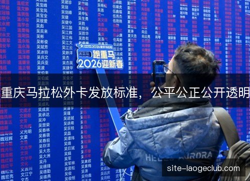 重庆马拉松外卡发放标准，公平公正公开透明