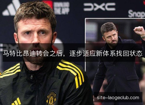 马特比昂迪转会之后,逐步适应新体系找回状态 马特比昂迪转会之后,逐步适应新体系找回状态